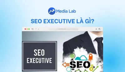 SEO Executive là gì? Chi tiết công việc, kỹ năng và mức lương