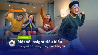 Research một số insight tiêu biểu của người tiêu dùng Việt Nam trong mùa bóng đá