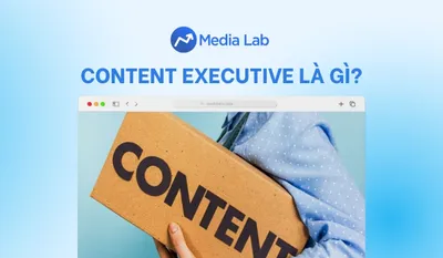 Content Executive là gì? Chi tiết công việc, kỹ năng và mức lương